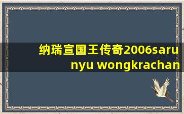 纳瑞宣国王传奇2006sarunyu wongkrachang版